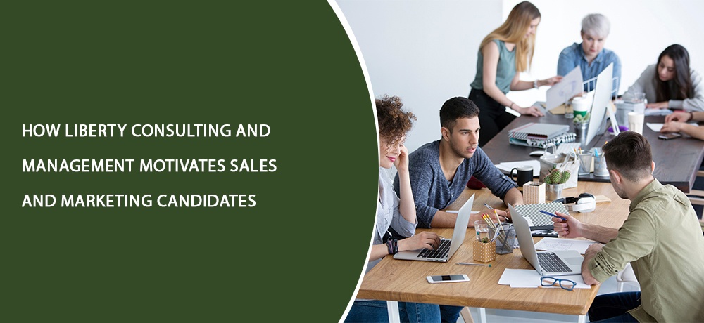How Liberty Consulting and Management Motivates Sales and Marketing Candidates